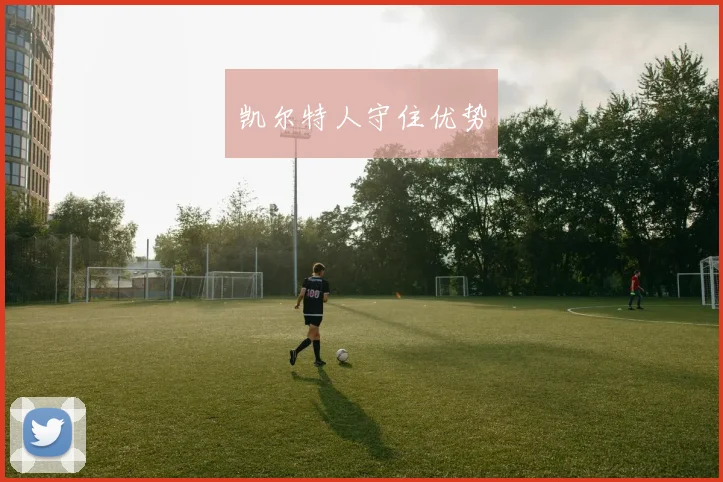凯尔特人守住优势