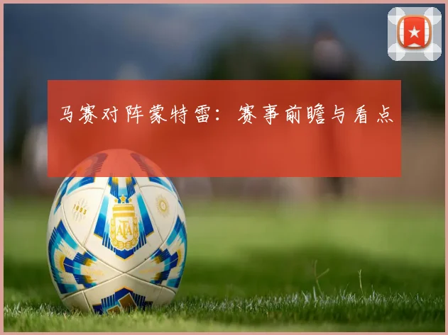 马赛对阵蒙特雷：赛事前瞻与看点