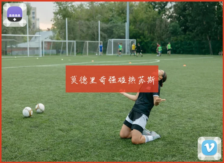 莫德里奇强碰热苏斯