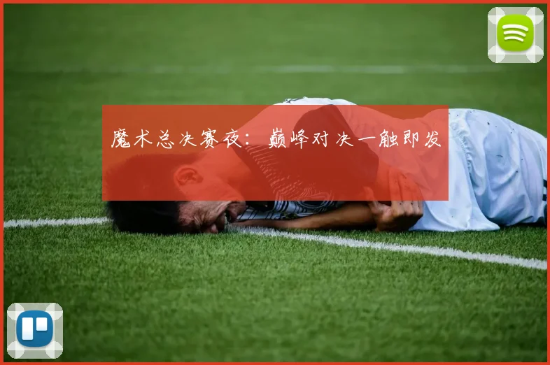 魔术总决赛夜：巅峰对决一触即发