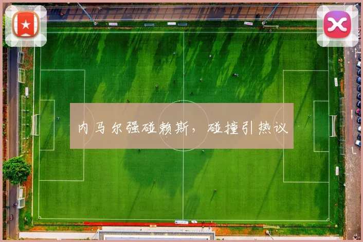 内马尔强碰赖斯，碰撞引热议