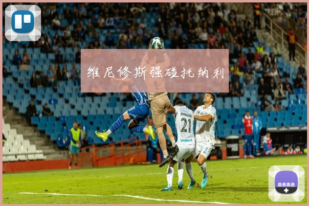 维尼修斯强碰托纳利