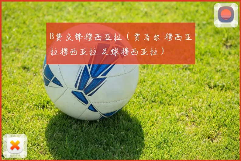 B费交锋穆西亚拉（贾马尔 穆西亚拉穆西亚拉 足球穆西亚拉）