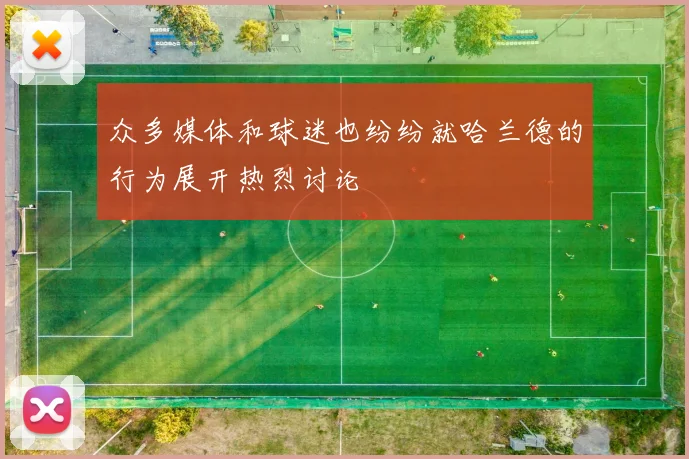 众多媒体和球迷也纷纷就哈兰德的行为展开热烈讨论