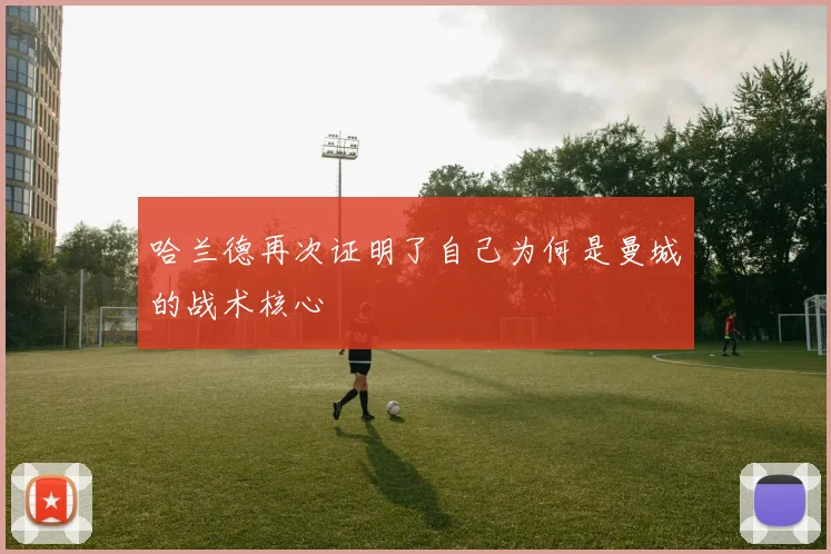 哈兰德再次证明了自己为何是曼城的战术核心