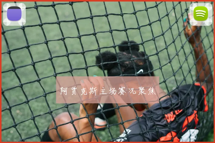阿贾克斯主场赛况聚焦