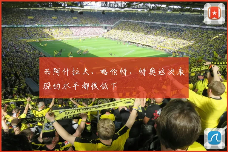 而阿什拉夫、略伦特、特奥这次表现的水平都很低下