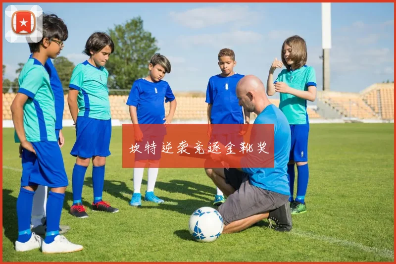坎特逆袭竞逐金靴奖
