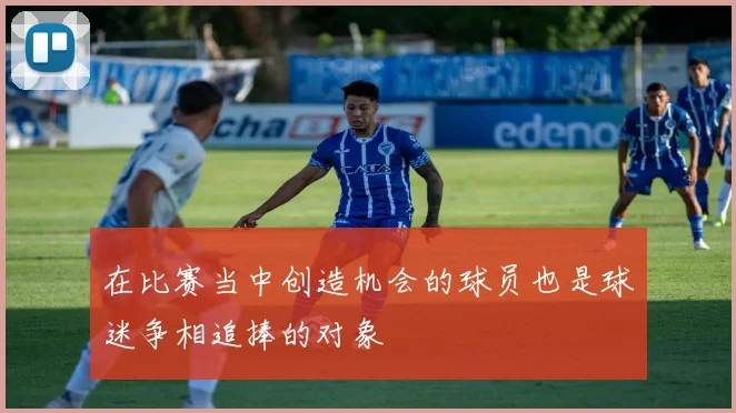 在比赛当中创造机会的球员也是球迷争相追捧的对象
