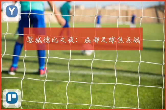 蓉城德比之夜：成都足球焦点战