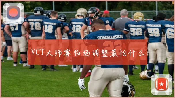 VCT大师赛临场调整最怕什么