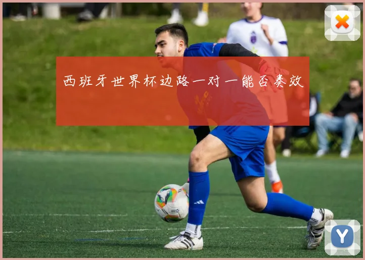 西班牙世界杯边路一对一能否奏效