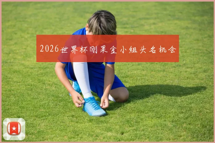 2026世界杯刚果金小组头名机会