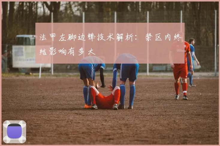 法甲左脚边锋技术解析:禁区内终结影响有多大