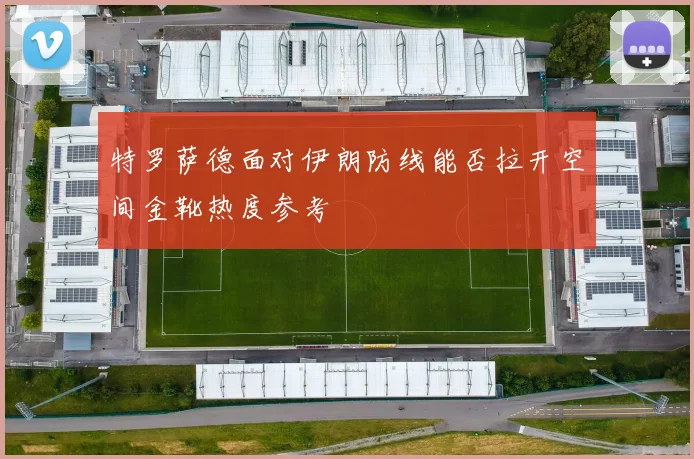 特罗萨德面对伊朗防线能否拉开空间金靴热度参考