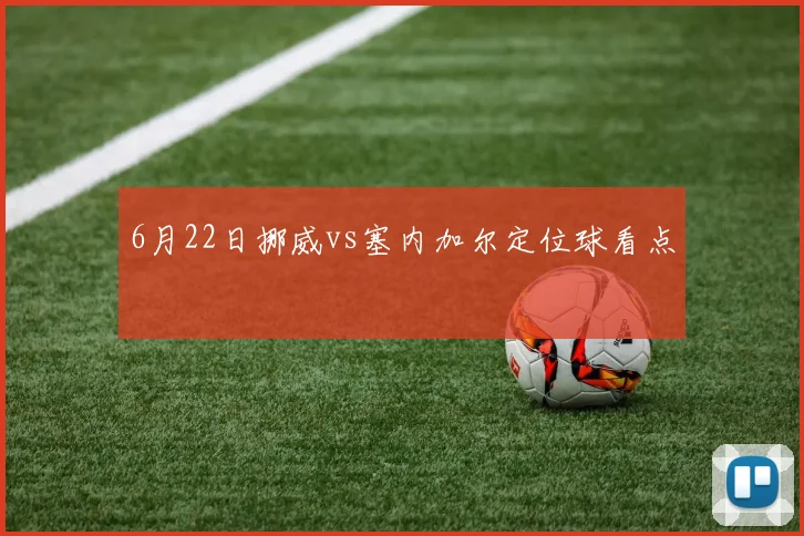 6月22日挪威vs塞内加尔定位球看点