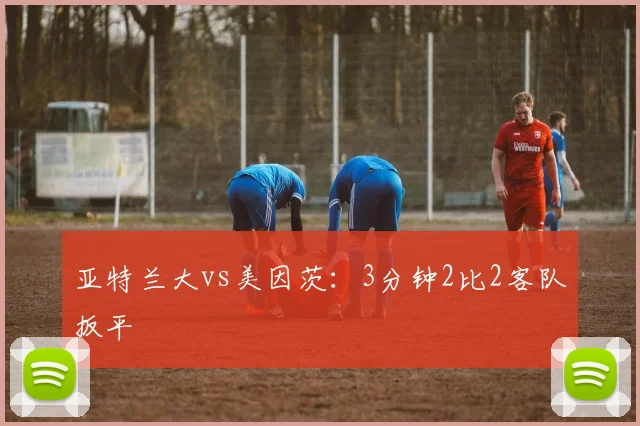 亚特兰大vs美因茨:3分钟2比2客队扳平