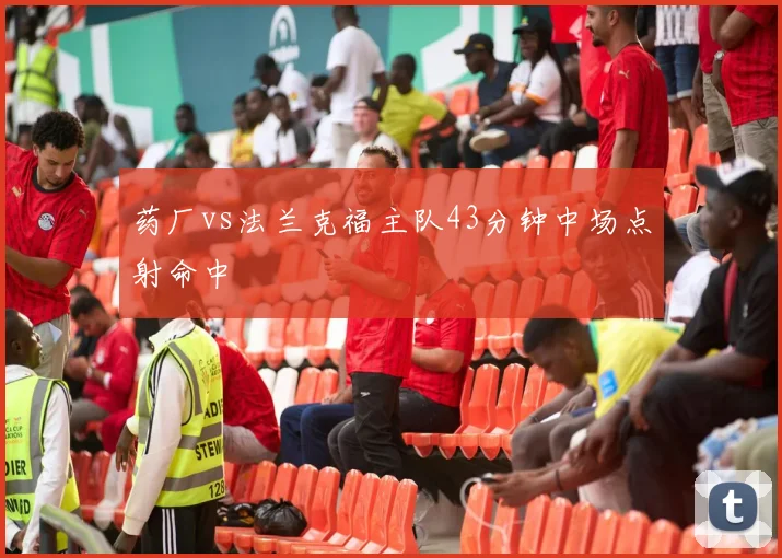 药厂vs法兰克福主队43分钟中场点射命中