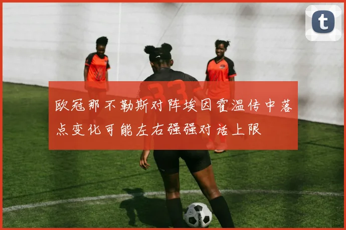 欧冠那不勒斯对阵埃因霍温传中落点变化可能左右强强对话上限