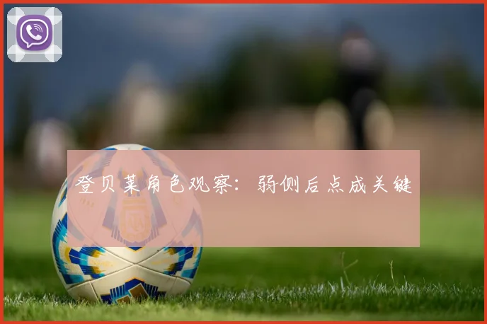 登贝莱角色观察：弱侧后点成关键