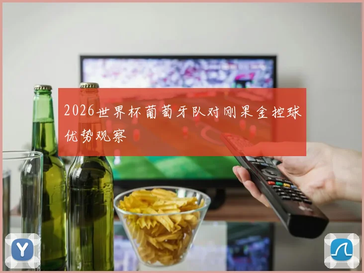 2026世界杯葡萄牙队对刚果金控球优势观察