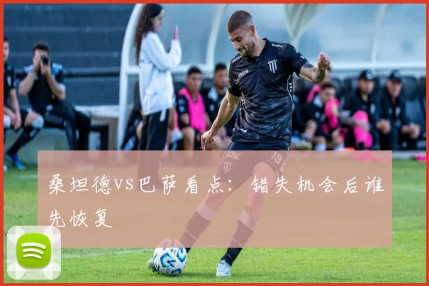 桑坦德vs巴萨看点：错失机会后谁先恢复