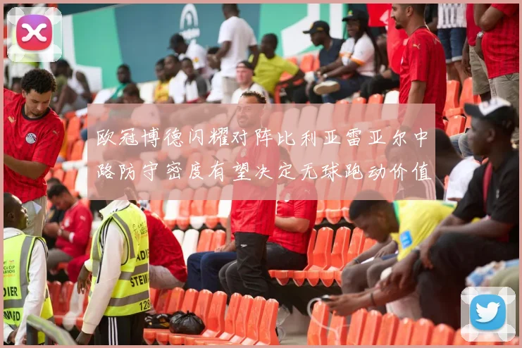 欧冠博德闪耀对阵比利亚雷亚尔中路防守密度有望决定无球跑动价值