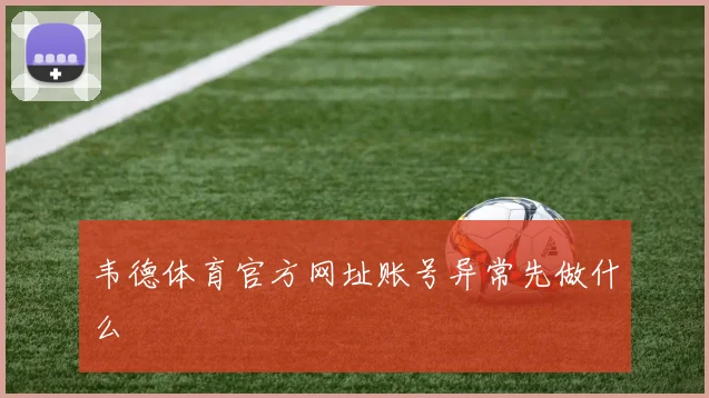 韦德体育官方网址账号异常先做什么