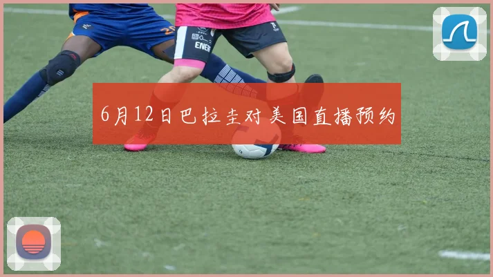 6月12日巴拉圭对美国直播预约
