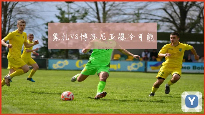 蒙扎vs博洛尼亚爆冷可能